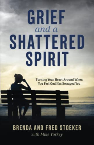 Grief and a Shattered Spirit: Turning Your Heart Around When You Feel God Has Betrayed You