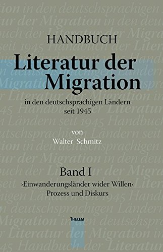 Handbuch. Literatur der Migration in den deutschsprachigen Ländern seit 1945. Band 1: >Einwanderungsländer wider Willen< Prozess und Diskurs