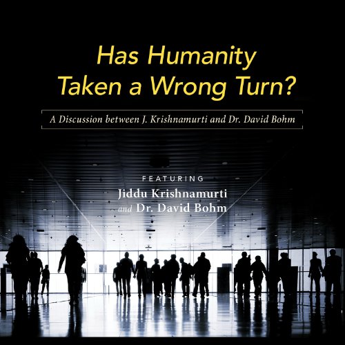 Has Humanity Taken a Wrong Turn: A Discussion between J. Krishnamurti and Dr. David Bohm