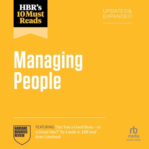 HBR's 10 Must Reads on Managing People, Updated and Expanded (featuring "Are You a Good Boss -- or a Great One?" by Linda A. Hill and Kent Lineback)