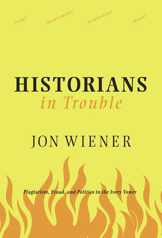 Historians in Trouble: Plagiarism, Fraud and Politics in the Ivory Tower