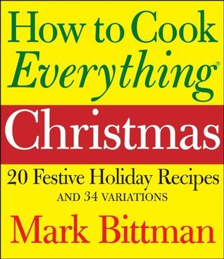 How to Cook Everything: Christmas: 20 Festive Holiday Recipes and 34 Variations