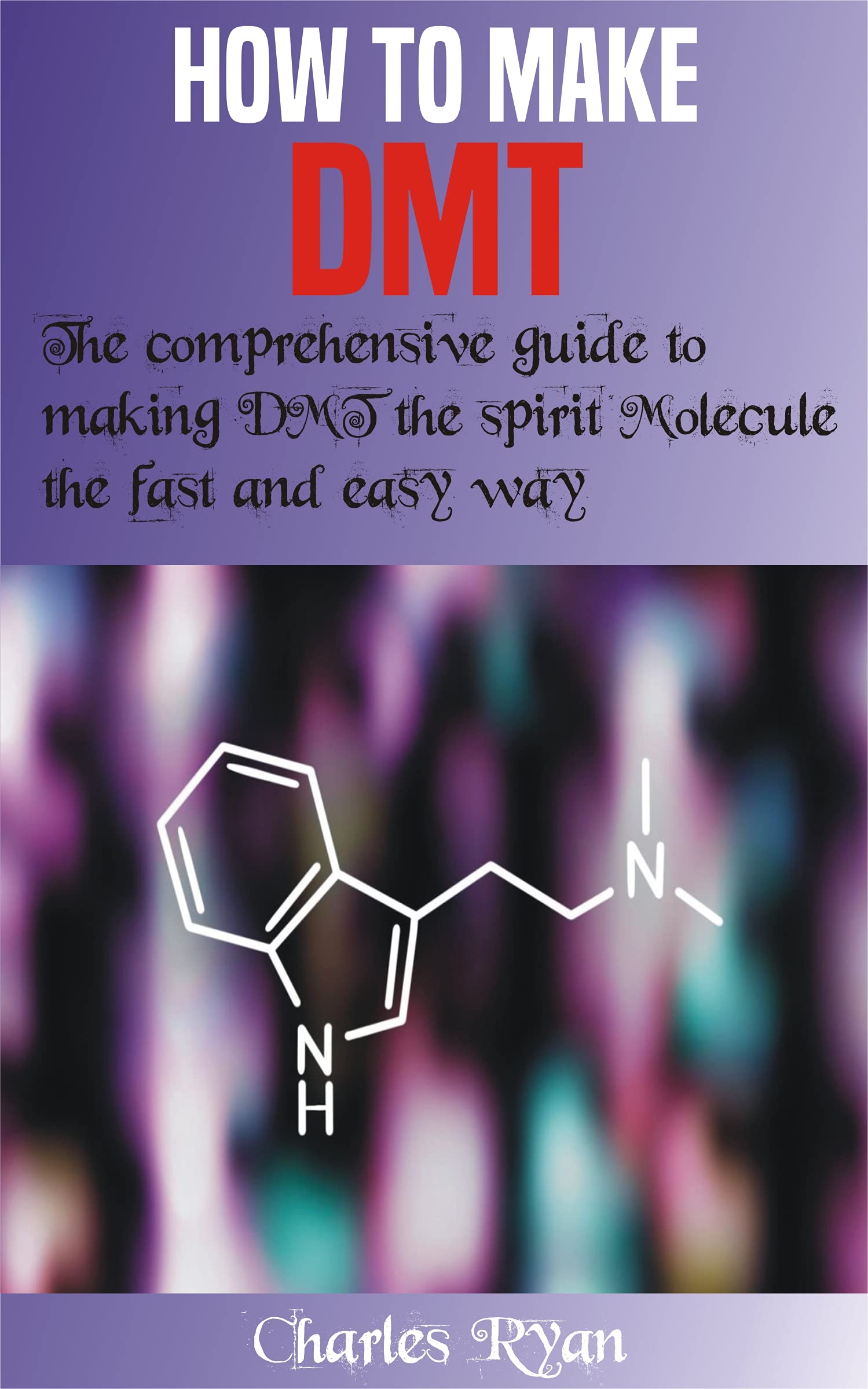 HOW TO MAKE DMT: The comprehensive guide to making DMT the spirit Molecule the fast and easy way