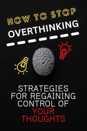 How to Stop Overthinking: Strategies for Regaining Control of Your Thoughts