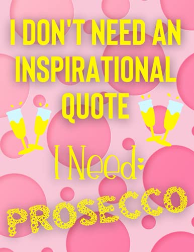 I Dont' Need an Inspirational Quote I Need Prosecco: Prosecco Gifts for Women - Notebook A4