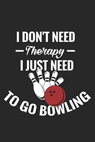I Don't Need Therapy I Just Need To Go Bowling: Funny Bowling Journal Notebook Gift