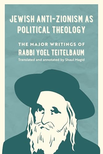 Jewish Anti-Zionism as Political Theology: The Major Writings of Rabbi Yoel Teitelbaum