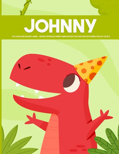 Johnny T-rex Lovers Draw and Write Journal : dinosaur personalized Primary Composition Half Page Lined Paper with Drawing Space gift for Boys: ... Draw Journal (Journals for Kids) Personalized