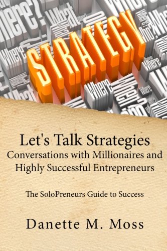 Let's Talk Strategies: Conversations with Millionaires and Highly Successful Entrepreneurs: The SoloPreneurs Guide to Success