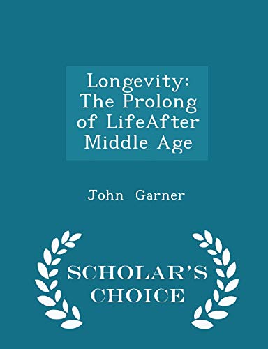 Longevity: The Prolong of LifeAfter Middle Age - Scholar's Choice Edition