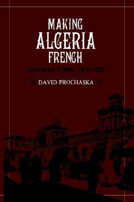 Making Algeria French: Colonialism in Bône, 1870–1920