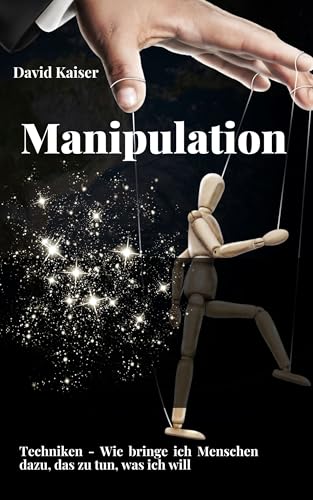 Manipulation: Techniken - Wie bringe ich Menschen dazu, das zu tun, was ich will