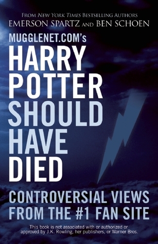 Mugglenet.com's Harry Potter Should Have Died: Controversial Views from the #1 Fan Site