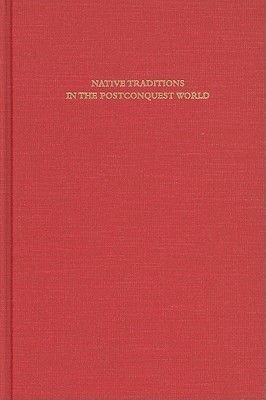 Native Traditions in the Postconquest World: A Symposium at Dumbarton Oaks, 2nd through 4th October 1992