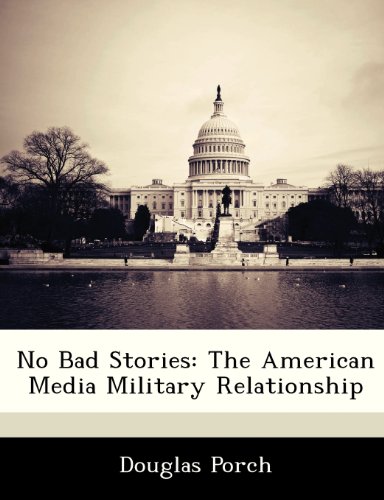 No Bad Stories: The American Media Military Relationship