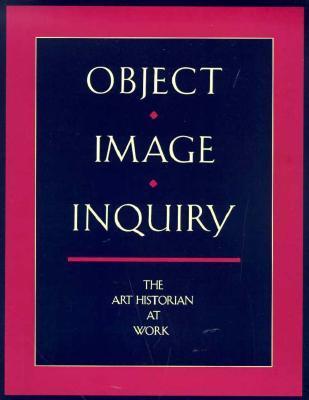 Object, Image, Inquiry: The Art Historian at Work