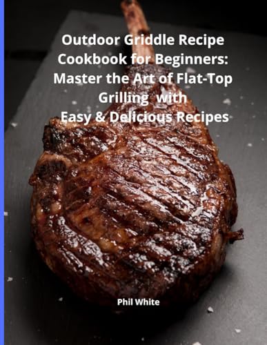 Outdoor Griddle Recipe Cookbook for Beginners: Master the Art of Outdoor Griddle Cooking with Easy & Delicious Recipes for Beginners