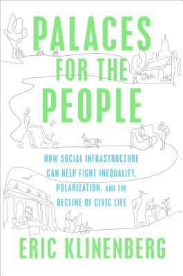 Palaces for the People: How Social Infrastructure Can Help Fight Inequality, Polarization, and the Decline of Civic Life