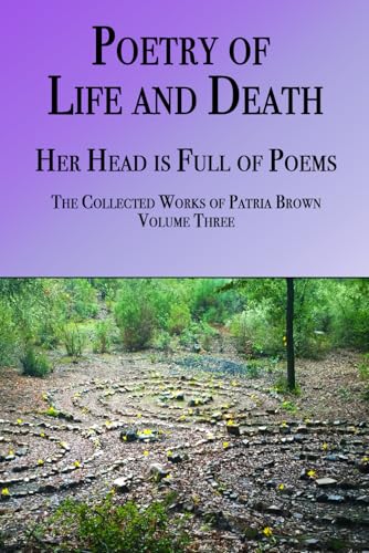 Poems of Life and Death: Her Head is Full of Poems, Volume 3 of the Collected Works of Patria Brown