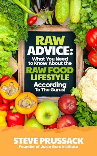 Raw Advice: What You Need to Know About the Raw Food Lifestyle According to the Gurus