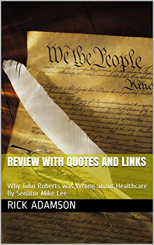 Review with Quotes and Links: Why John Roberts was Wrong about Healthcare By Senator Mike Lee