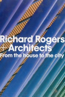 Richard Rogers + Architects: From the House to the City