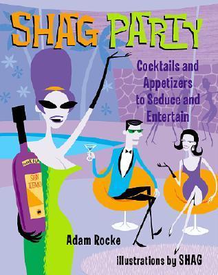Shag Party: Cocktails and Appetizers to Seduce and Entertain