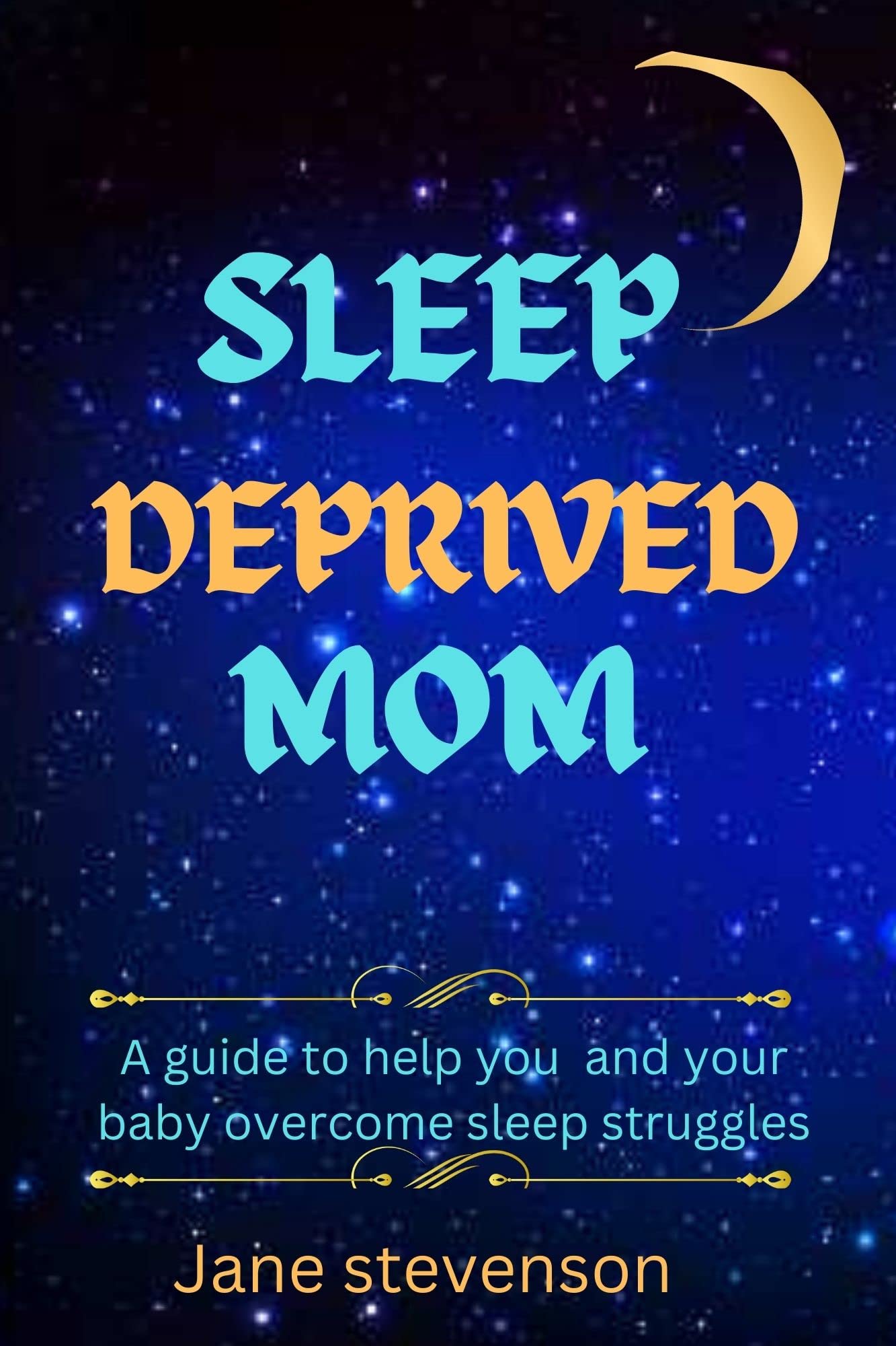 SLEEP DEPRIVED MOM : A guide to help you and your baby overcome sleep struggles