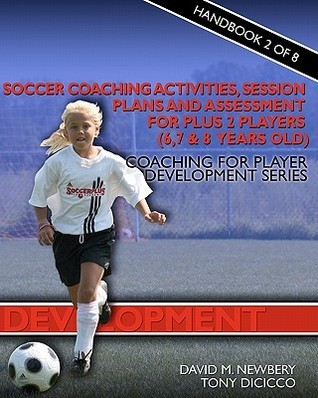 Soccer Coaching Activities, Session Plans and Assessment for Plus 2 Soccer Players (6, 7 & 8 years old): Coaching for Player Development Series