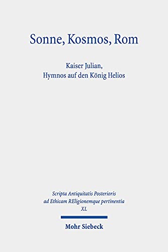 Sonne, Kosmos, Rom: Kaiser Julian, Hymnos Auf Den Konig Helios (Scripta Antiquitatis Posterioris Ad Ethicam Religionemque Pertinentia)