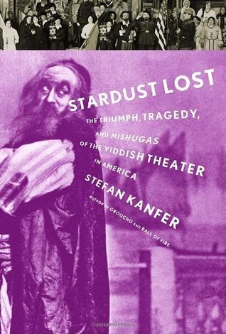 Stardust Lost: The Triumph, Tragedy, and Mishugas of the Yiddish Theater in America