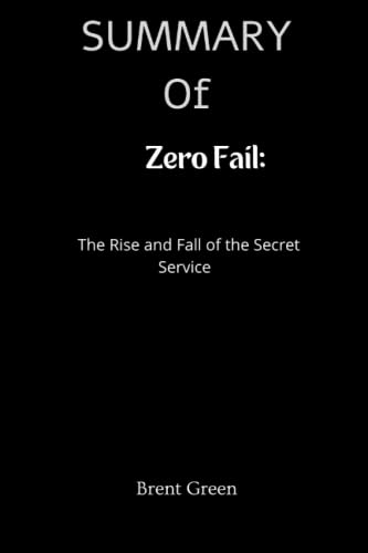 SUMMARY Of Zero Fail: The Rise and Fall of the Secret Service By Carol Leonning