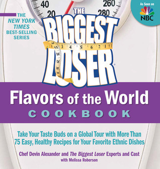 The Biggest Loser Flavors of the World Cookbook: Take your taste buds on a global tour with more than 75 easy, healthy recipes for your favorite ethnic dishes