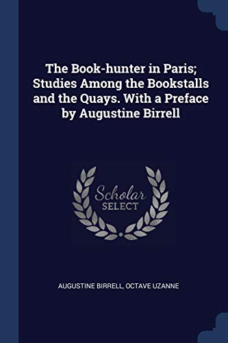 The Book-hunter in Paris; Studies Among the Bookstalls and the Quays. With a Preface by Augustine Birrell