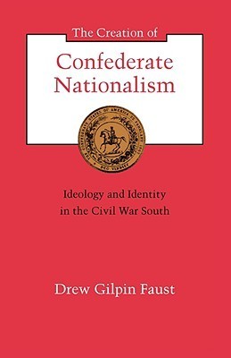 The Creation of Confederate Nationalism: Ideology and Identity in the Civil War South