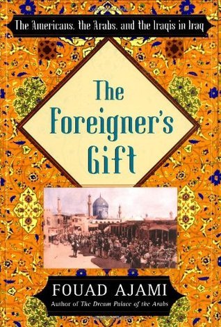 The Foreigner's Gift: The Americans, the Arabs, and the Iraqis in Iraq