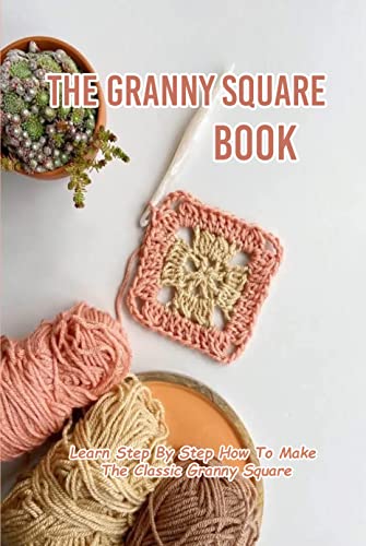 The Granny Square Book: Learn Step By Step How To Make The Classic Granny Square: Stunning Crochet Granny Square Patterns