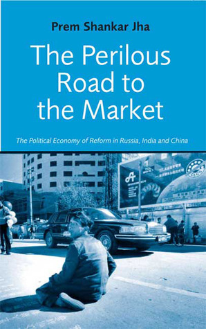 The Perilous Road to the Market: The Political Economy of Reform in Russia, India and China