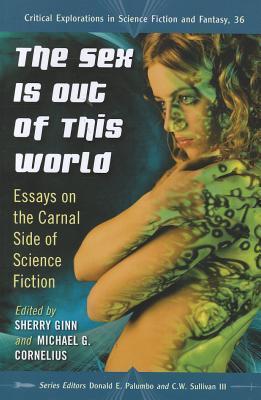 The Sex Is Out of This World: Essays on the Carnal Side of Science Fiction
