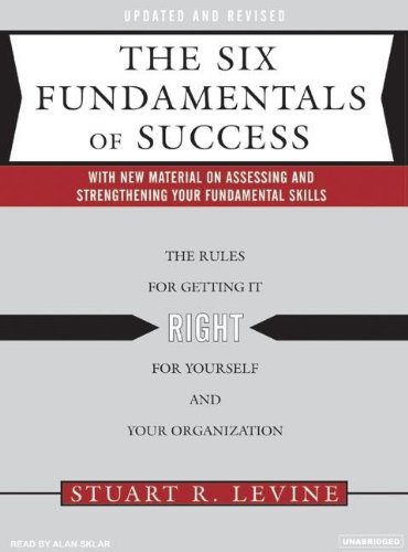 The Six Fundamentals of Success: The Rules for Getting It Right for Yourself and Your Organization