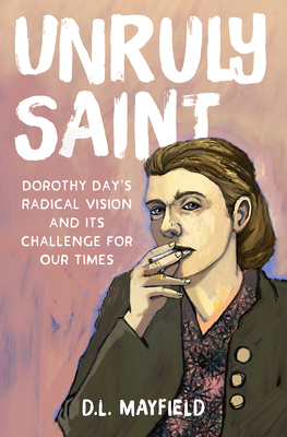 Unruly Saint: Dorothy Day's Radical Vision and its Challenge for Our Times