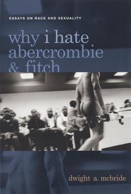 Why I Hate Abercrombie & Fitch: Essays on Race and Sexuality