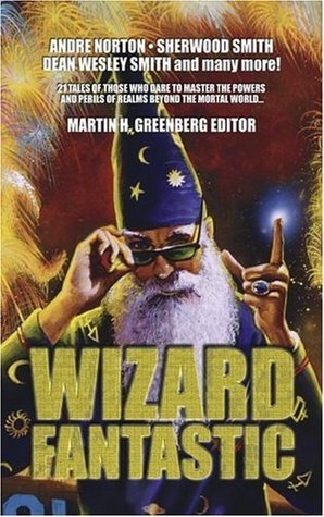 Wizard Fantastic: 21 Tales of Those Who Dare to Master the Powers and Perils of Realms Beyond the Mortal World